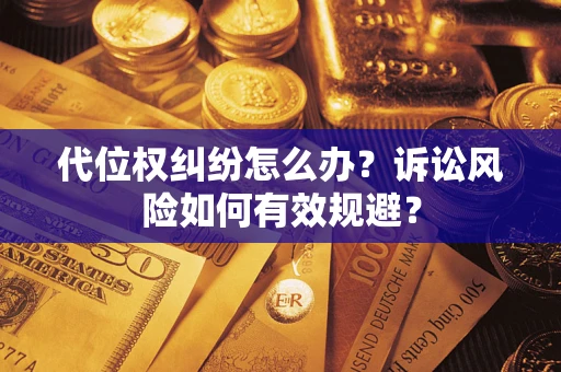 武汉代位权纠纷怎么办？诉讼风险如何有效规避？