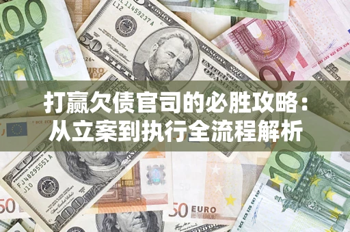 武汉打赢欠债官司的必胜攻略：从立案到执行全流程解析