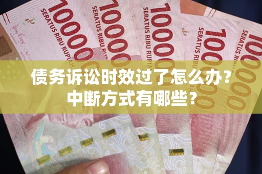 武汉债务诉讼时效过了怎么办？中断方式有哪些？