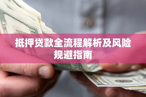 武汉抵押贷款全流程解析及风险规避指南