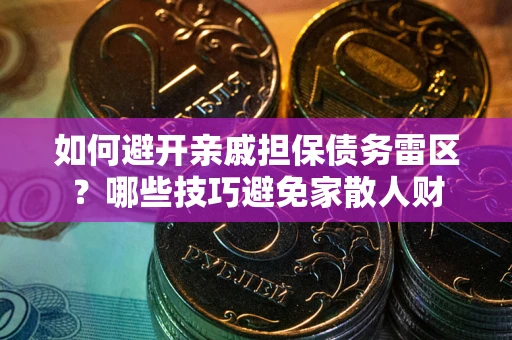 武汉如何避开亲戚担保债务雷区？哪些技巧避免家散人财