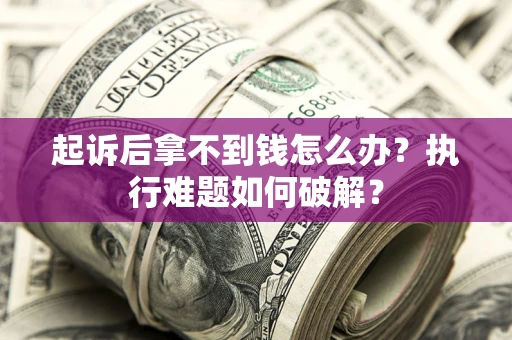 武汉起诉后拿不到钱怎么办？执行难题如何破解？