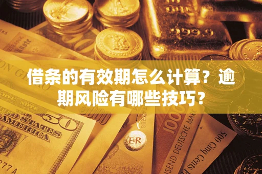 武汉借条的有效期怎么计算？逾期风险有哪些技巧？