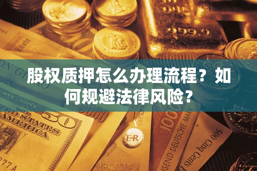 武汉股权质押怎么办理流程？如何规避法律风险？