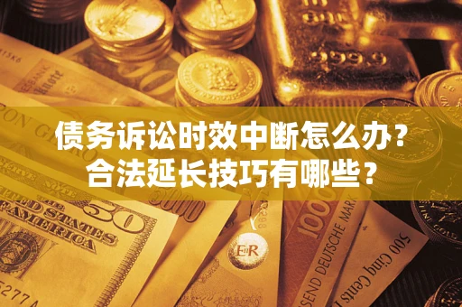 武汉债务诉讼时效中断怎么办？合法延长技巧有哪些？