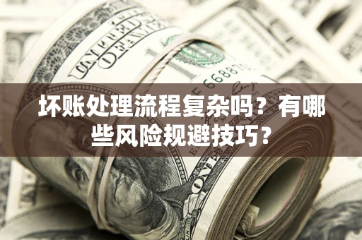 武汉坏账处理流程复杂吗？有哪些风险规避技巧？