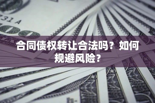 武汉合同债权转让合法吗？如何规避风险？