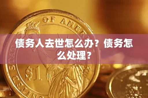 武汉债务人去世怎么办？债务怎么处理？