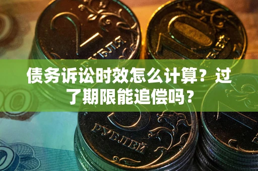 武汉债务诉讼时效怎么计算？过了期限能追偿吗？