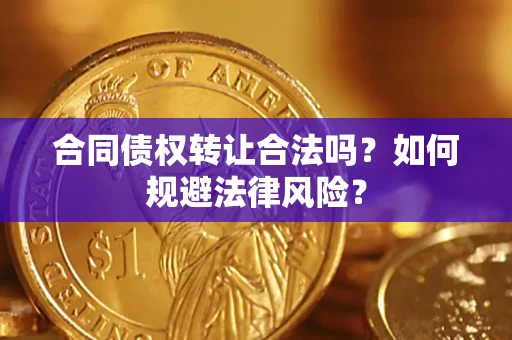 武汉合同债权转让合法吗？如何规避法律风险？
