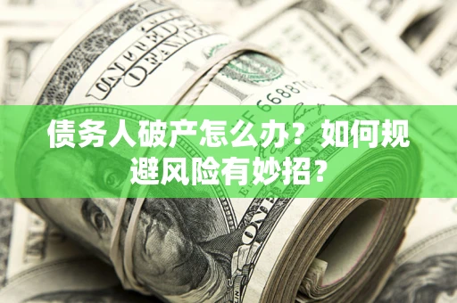 武汉债务人破产怎么办？如何规避风险有妙招？