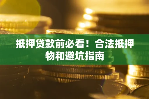 武汉抵押贷款前必看！合法抵押物和避坑指南