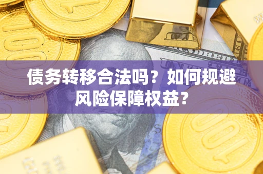 武汉债务转移合法吗？如何规避风险保障权益？