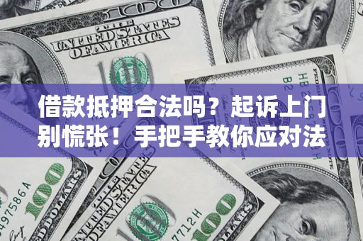 武汉借款抵押合法吗？起诉上门别慌张！手把手教你应对法律程序