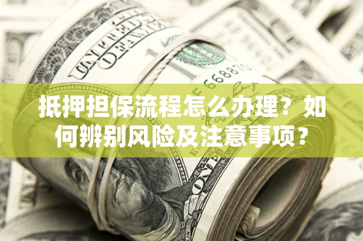 武汉抵押担保流程怎么办理？如何辨别风险及注意事项？