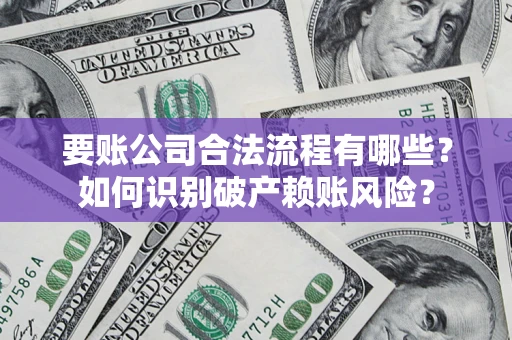 武汉要账公司合法流程有哪些？如何识别破产赖账风险？