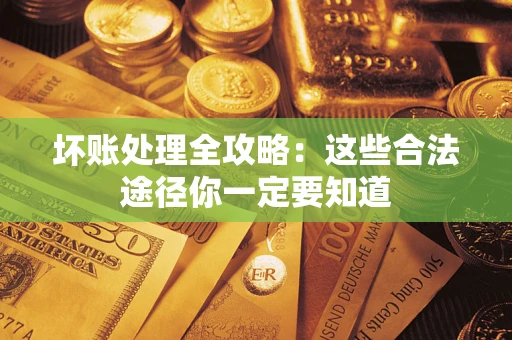 武汉坏账处理全攻略：这些合法途径你一定要知道