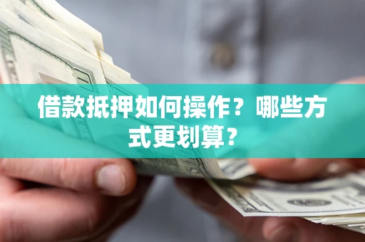 武汉借款抵押如何操作？哪些方式更划算？