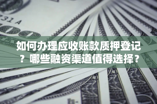 武汉如何办理应收账款质押登记？哪些融资渠道值得选择？