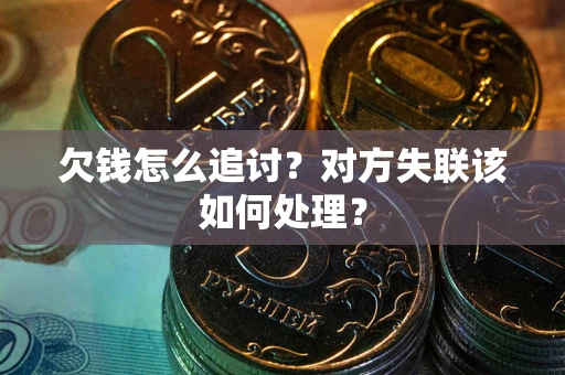 武汉欠钱怎么追讨？对方失联该如何处理？