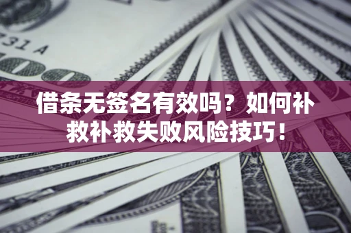武汉借条无签名有效吗？如何补救补救失败风险技巧！