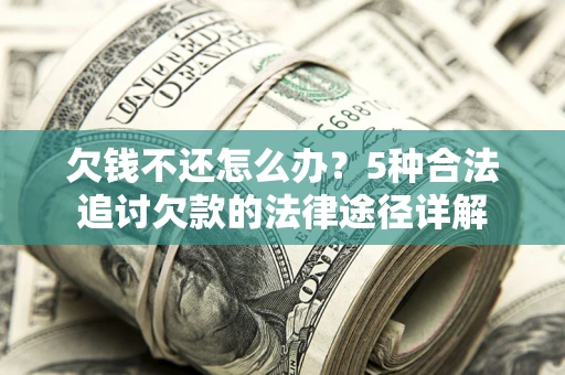 武汉欠钱不还怎么办？5种合法追讨欠款的法律途径详解
