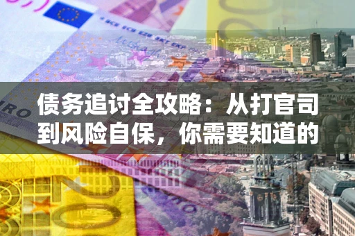 武汉债务追讨全攻略：从打官司到风险自保，你需要知道的法律智慧