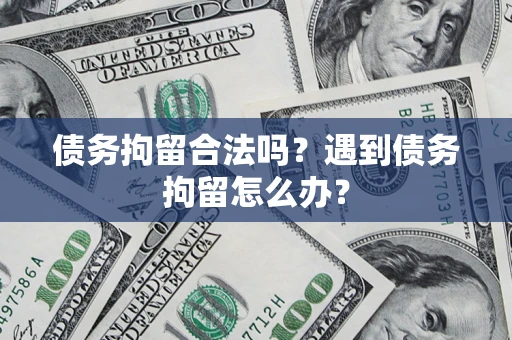 武汉债务拘留合法吗？遇到债务拘留怎么办？