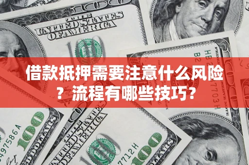 武汉借款抵押需要注意什么风险？流程有哪些技巧？