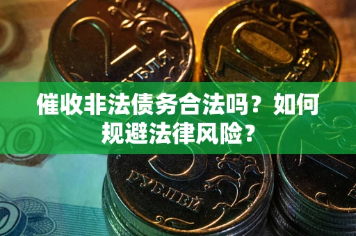 武汉催收非法债务合法吗？如何规避法律风险？