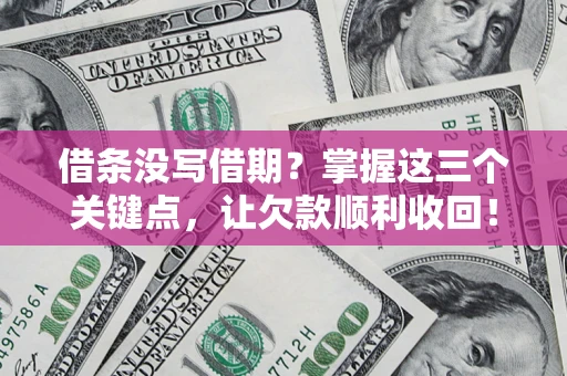 武汉借条没写借期？掌握这三个关键点，让欠款顺利收回！
