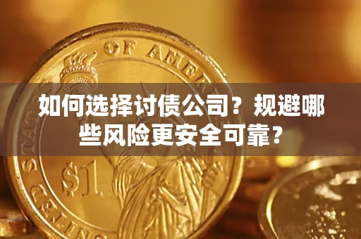 武汉如何选择讨债公司？规避哪些风险更安全可靠？