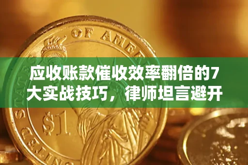 武汉应收账款催收效率翻倍的7大实战技巧，律师坦言避开这些法律雷区最关键