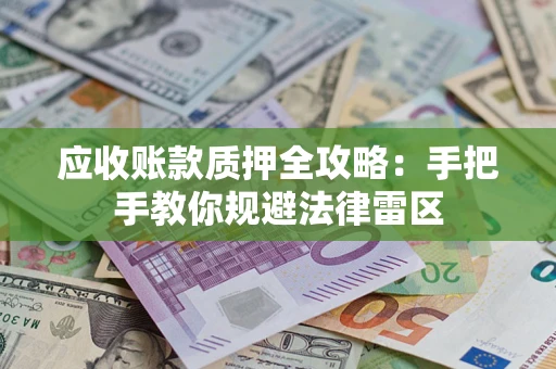 武汉应收账款质押全攻略：手把手教你规避法律雷区