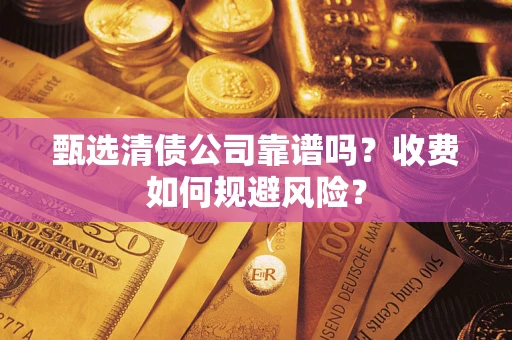 武汉甄选清债公司靠谱吗？收费如何规避风险？
