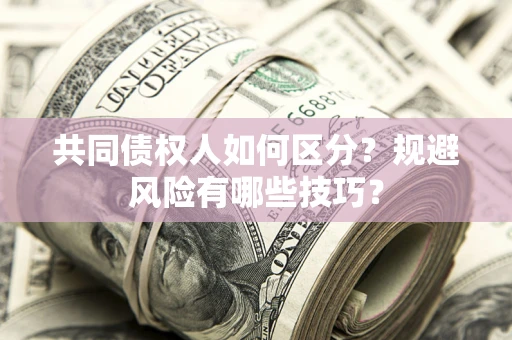 武汉共同债权人如何区分？规避风险有哪些技巧？