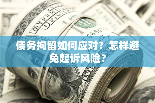 武汉债务拘留如何应对？怎样避免起诉风险？
