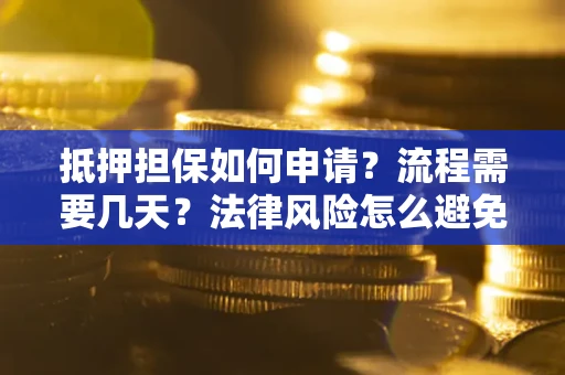 武汉抵押担保如何申请？流程需要几天？法律风险怎么避免？避坑指南