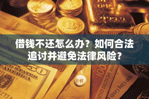 武汉借钱不还怎么办？如何合法追讨并避免法律风险？