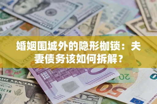 武汉婚姻围城外的隐形枷锁：夫妻债务该如何拆解？