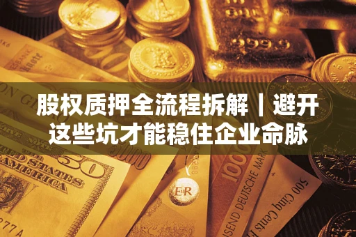 武汉股权质押全流程拆解｜避开这些坑才能稳住企业命脉