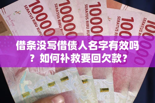 武汉借条没写借债人名字有效吗？如何补救要回欠款？