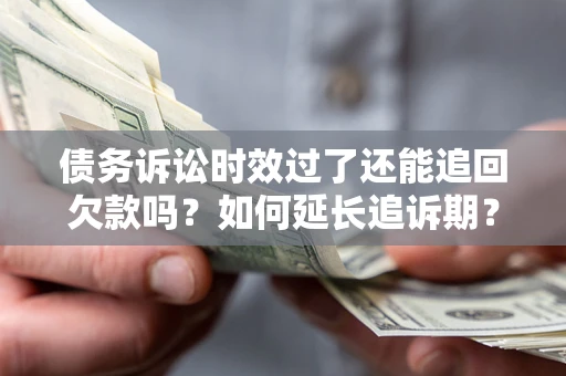 武汉债务诉讼时效过了还能追回欠款吗？如何延长追诉期？