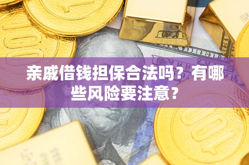 武汉亲戚借钱担保合法吗？有哪些风险要注意？