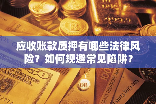 武汉应收账款质押有哪些法律风险？如何规避常见陷阱？