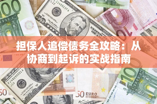 武汉担保人追偿债务全攻略：从协商到起诉的实战指南