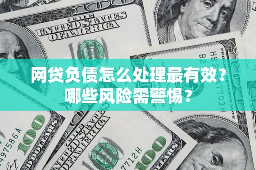 武汉网贷负债怎么处理最有效？哪些风险需警惕？