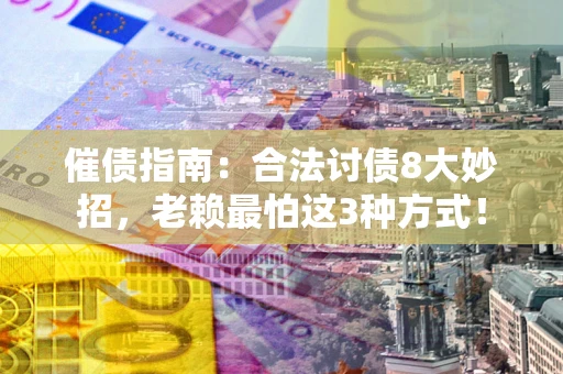 武汉催债指南：合法讨债8大妙招，老赖最怕这3种方式！