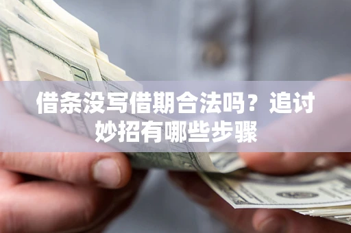 武汉借条没写借期合法吗？追讨妙招有哪些步骤