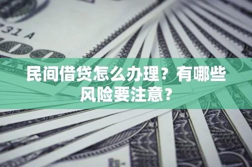 武汉民间借贷怎么办理？有哪些风险要注意？